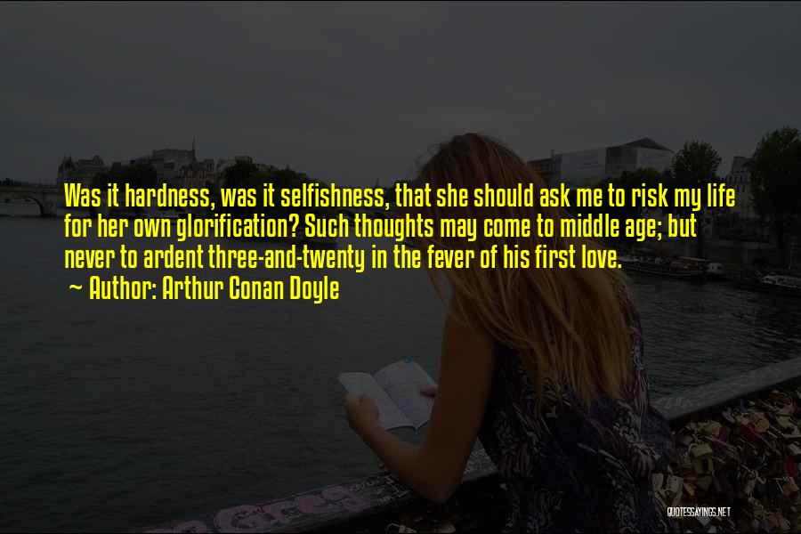 Arthur Conan Doyle Quotes: Was It Hardness, Was It Selfishness, That She Should Ask Me To Risk My Life For Her Own Glorification? Such