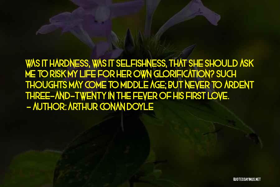 Arthur Conan Doyle Quotes: Was It Hardness, Was It Selfishness, That She Should Ask Me To Risk My Life For Her Own Glorification? Such