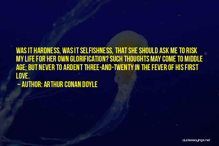 Arthur Conan Doyle Quotes: Was It Hardness, Was It Selfishness, That She Should Ask Me To Risk My Life For Her Own Glorification? Such