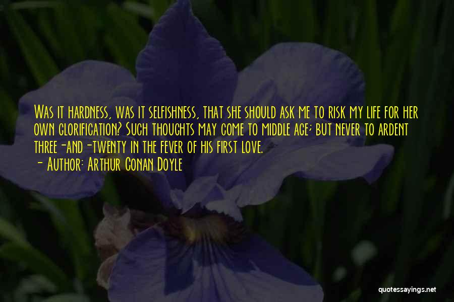 Arthur Conan Doyle Quotes: Was It Hardness, Was It Selfishness, That She Should Ask Me To Risk My Life For Her Own Glorification? Such