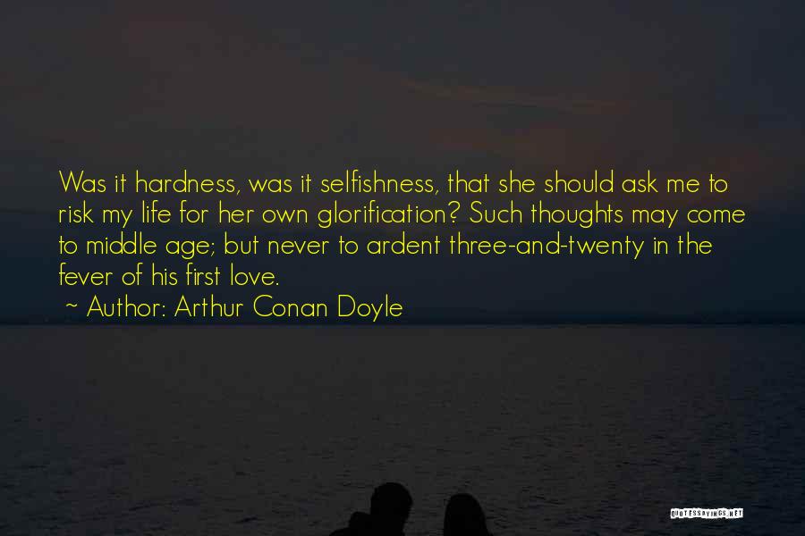 Arthur Conan Doyle Quotes: Was It Hardness, Was It Selfishness, That She Should Ask Me To Risk My Life For Her Own Glorification? Such