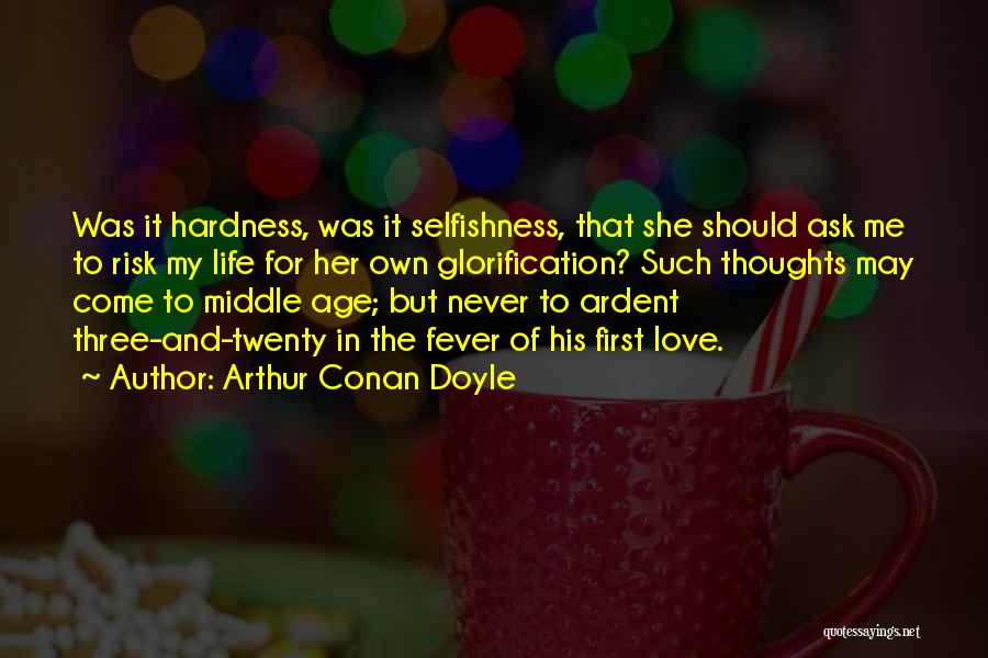 Arthur Conan Doyle Quotes: Was It Hardness, Was It Selfishness, That She Should Ask Me To Risk My Life For Her Own Glorification? Such