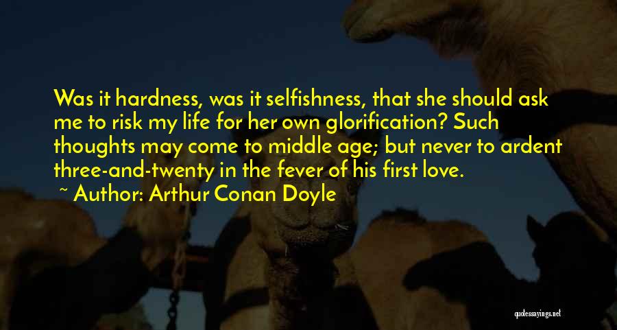 Arthur Conan Doyle Quotes: Was It Hardness, Was It Selfishness, That She Should Ask Me To Risk My Life For Her Own Glorification? Such