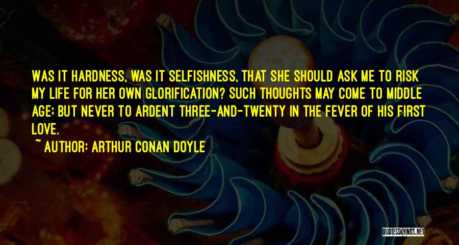 Arthur Conan Doyle Quotes: Was It Hardness, Was It Selfishness, That She Should Ask Me To Risk My Life For Her Own Glorification? Such