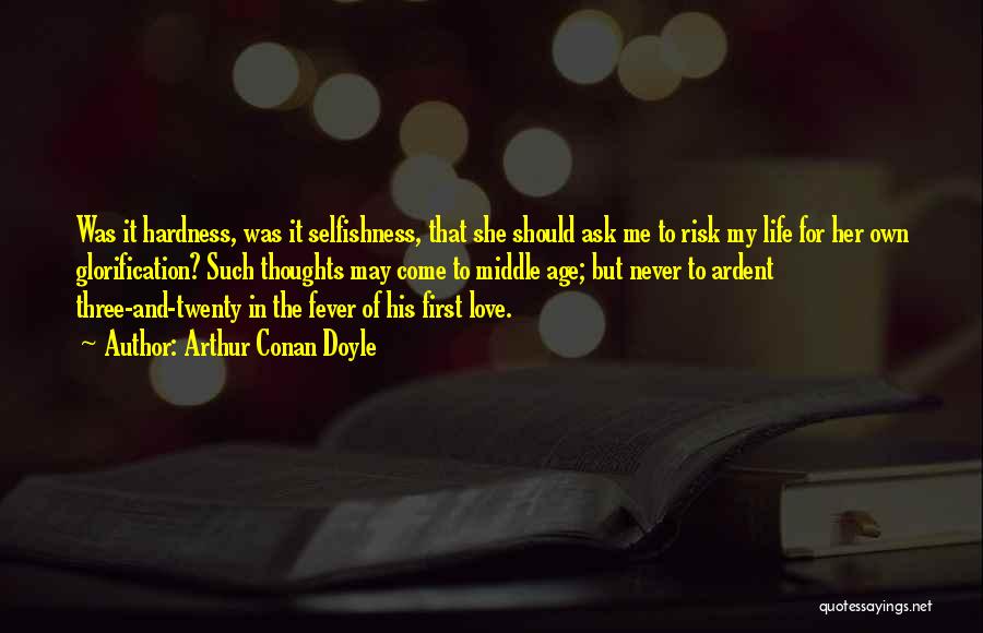 Arthur Conan Doyle Quotes: Was It Hardness, Was It Selfishness, That She Should Ask Me To Risk My Life For Her Own Glorification? Such