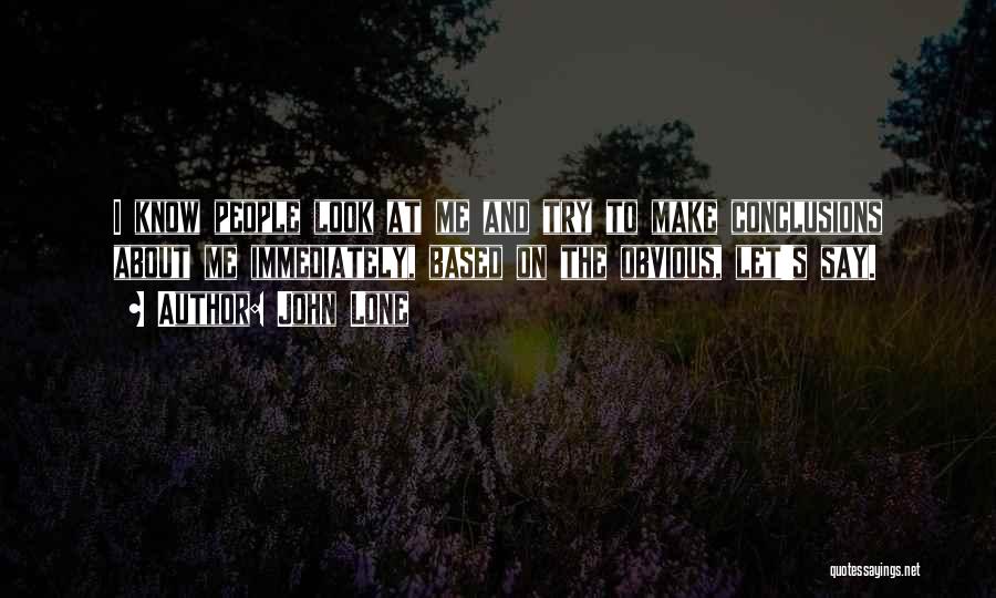 John Lone Quotes: I Know People Look At Me And Try To Make Conclusions About Me Immediately, Based On The Obvious, Let's Say.