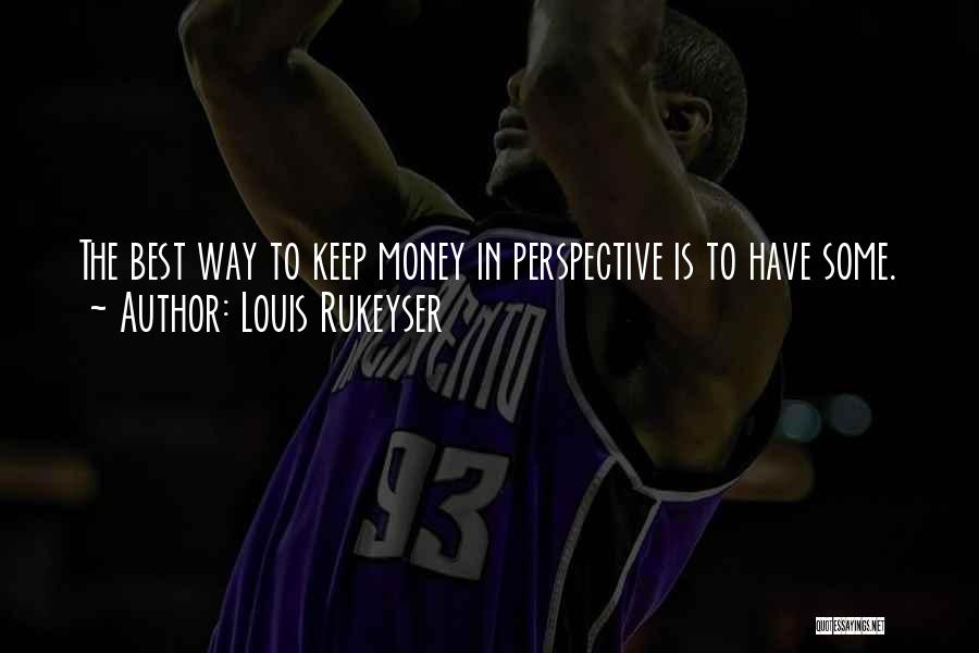 Louis Rukeyser Quotes: The Best Way To Keep Money In Perspective Is To Have Some.