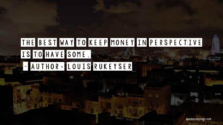 Louis Rukeyser Quotes: The Best Way To Keep Money In Perspective Is To Have Some.