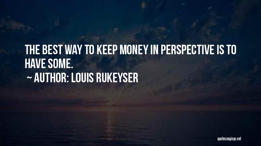 Louis Rukeyser Quotes: The Best Way To Keep Money In Perspective Is To Have Some.