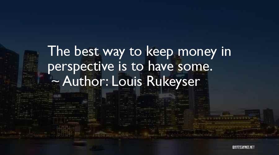 Louis Rukeyser Quotes: The Best Way To Keep Money In Perspective Is To Have Some.