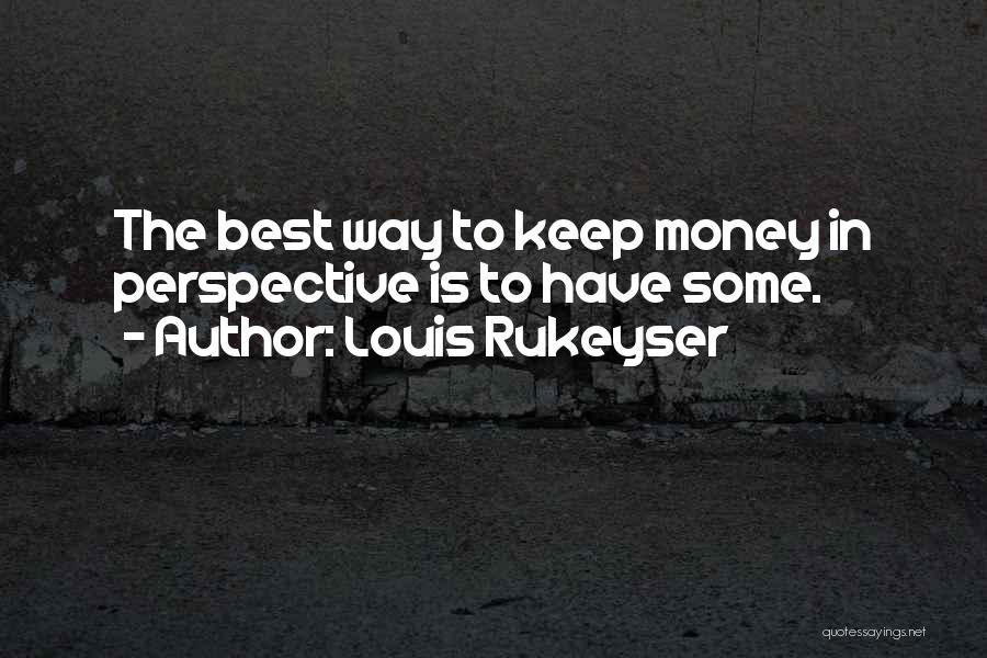 Louis Rukeyser Quotes: The Best Way To Keep Money In Perspective Is To Have Some.