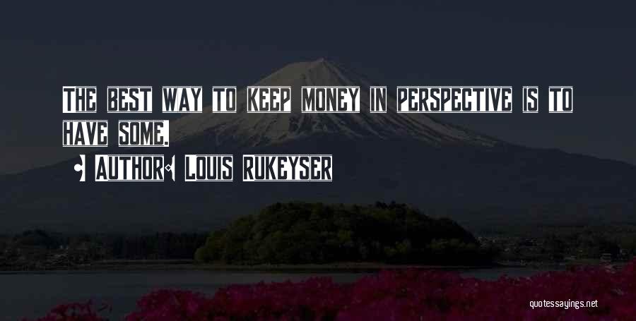 Louis Rukeyser Quotes: The Best Way To Keep Money In Perspective Is To Have Some.