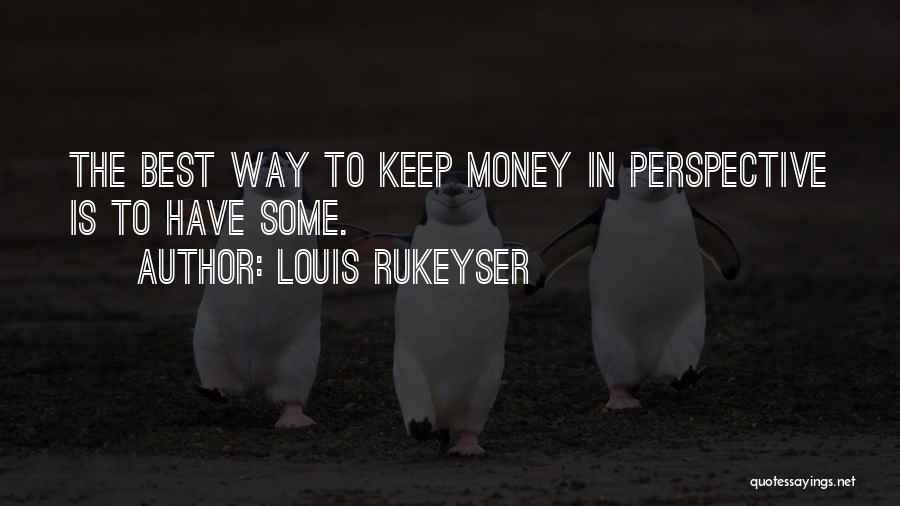 Louis Rukeyser Quotes: The Best Way To Keep Money In Perspective Is To Have Some.