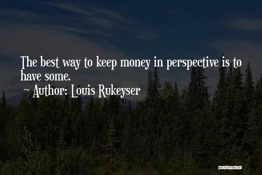Louis Rukeyser Quotes: The Best Way To Keep Money In Perspective Is To Have Some.