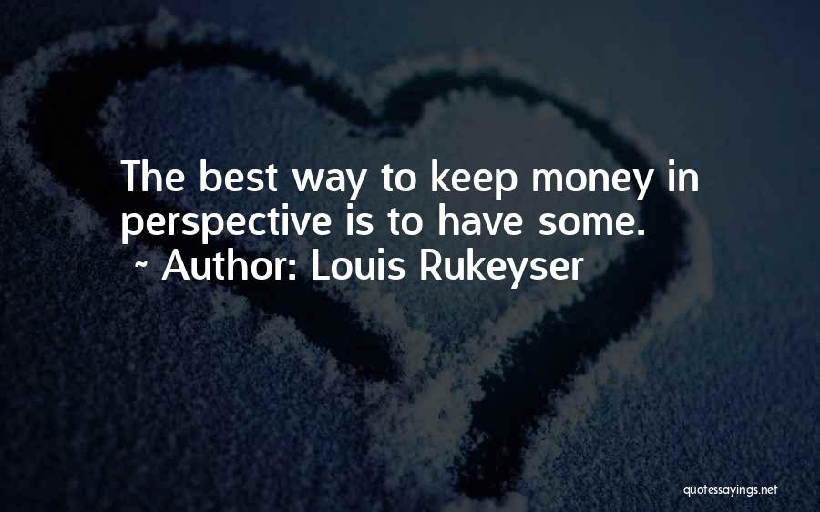 Louis Rukeyser Quotes: The Best Way To Keep Money In Perspective Is To Have Some.