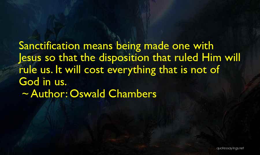 Oswald Chambers Quotes: Sanctification Means Being Made One With Jesus So That The Disposition That Ruled Him Will Rule Us. It Will Cost