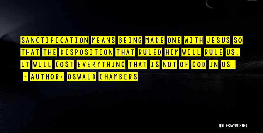 Oswald Chambers Quotes: Sanctification Means Being Made One With Jesus So That The Disposition That Ruled Him Will Rule Us. It Will Cost