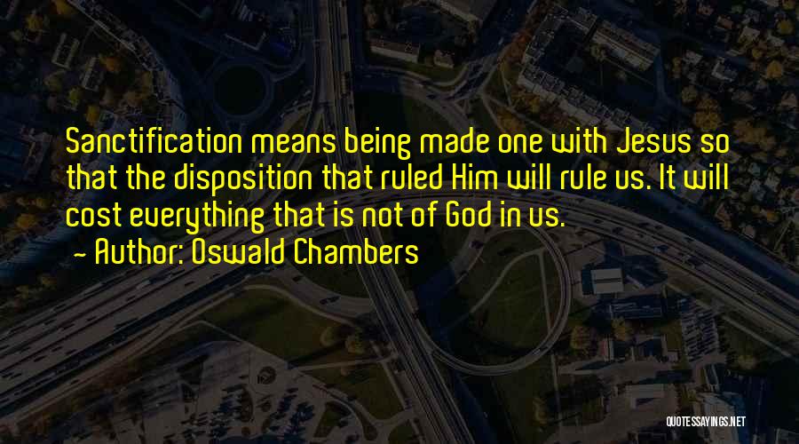 Oswald Chambers Quotes: Sanctification Means Being Made One With Jesus So That The Disposition That Ruled Him Will Rule Us. It Will Cost