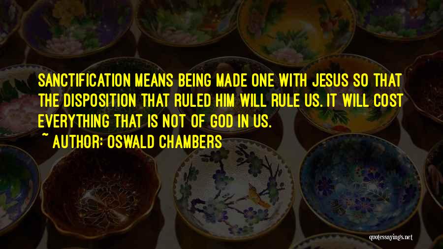 Oswald Chambers Quotes: Sanctification Means Being Made One With Jesus So That The Disposition That Ruled Him Will Rule Us. It Will Cost