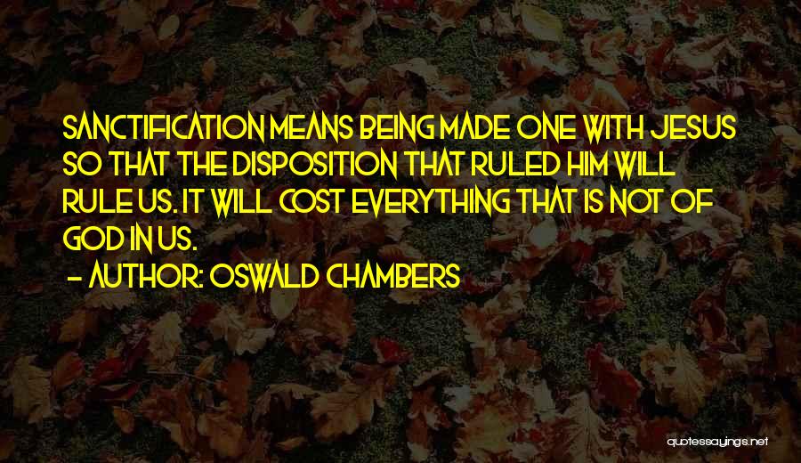 Oswald Chambers Quotes: Sanctification Means Being Made One With Jesus So That The Disposition That Ruled Him Will Rule Us. It Will Cost