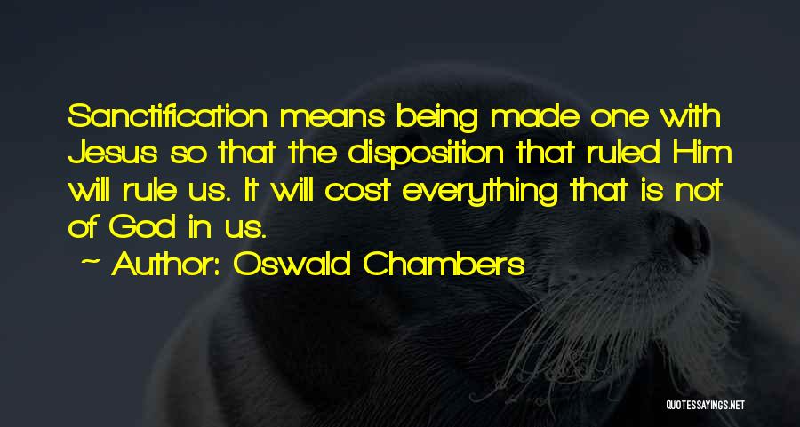 Oswald Chambers Quotes: Sanctification Means Being Made One With Jesus So That The Disposition That Ruled Him Will Rule Us. It Will Cost