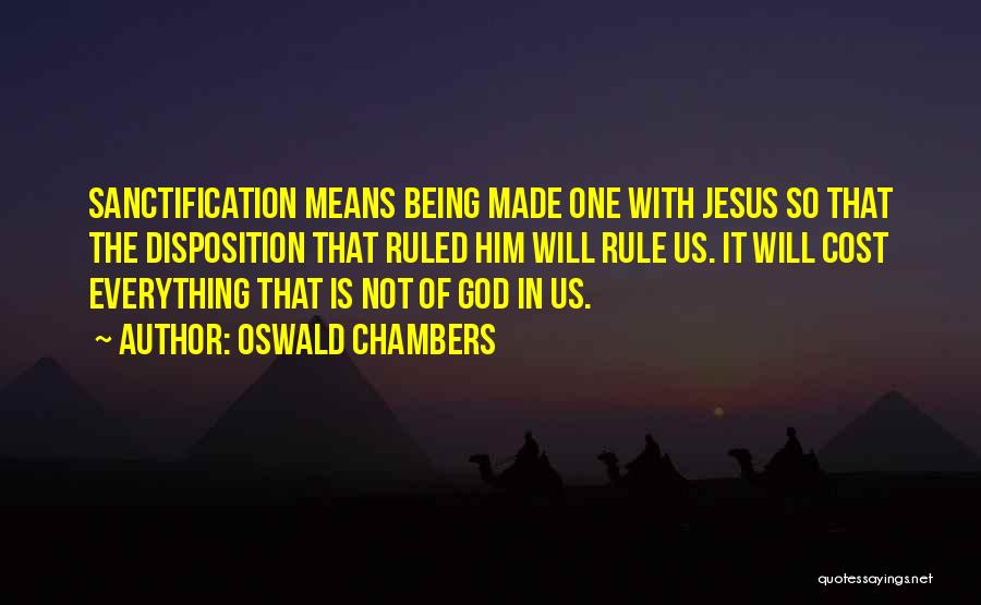 Oswald Chambers Quotes: Sanctification Means Being Made One With Jesus So That The Disposition That Ruled Him Will Rule Us. It Will Cost