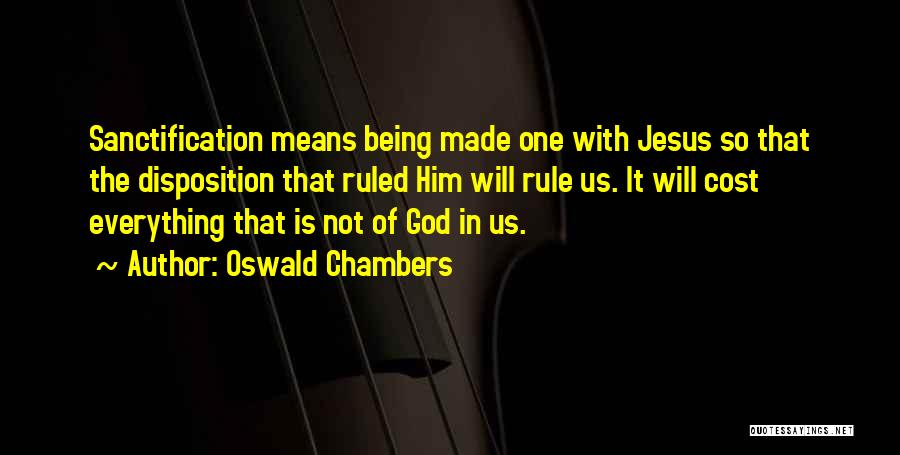 Oswald Chambers Quotes: Sanctification Means Being Made One With Jesus So That The Disposition That Ruled Him Will Rule Us. It Will Cost