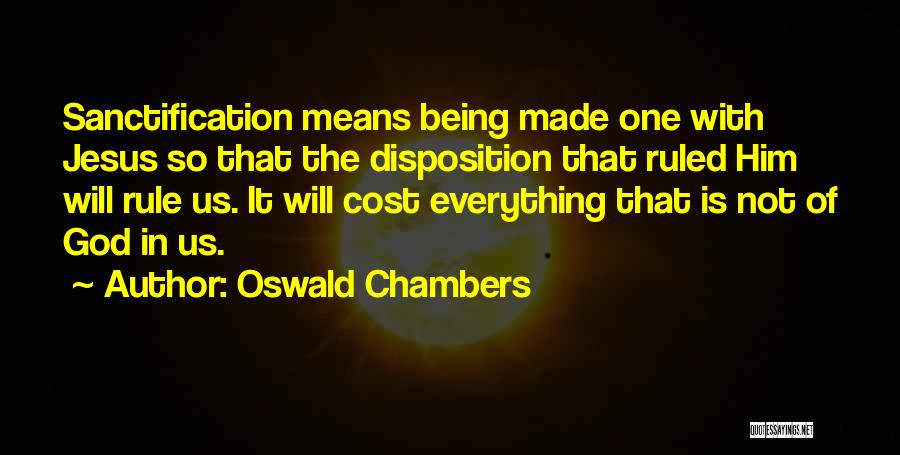 Oswald Chambers Quotes: Sanctification Means Being Made One With Jesus So That The Disposition That Ruled Him Will Rule Us. It Will Cost