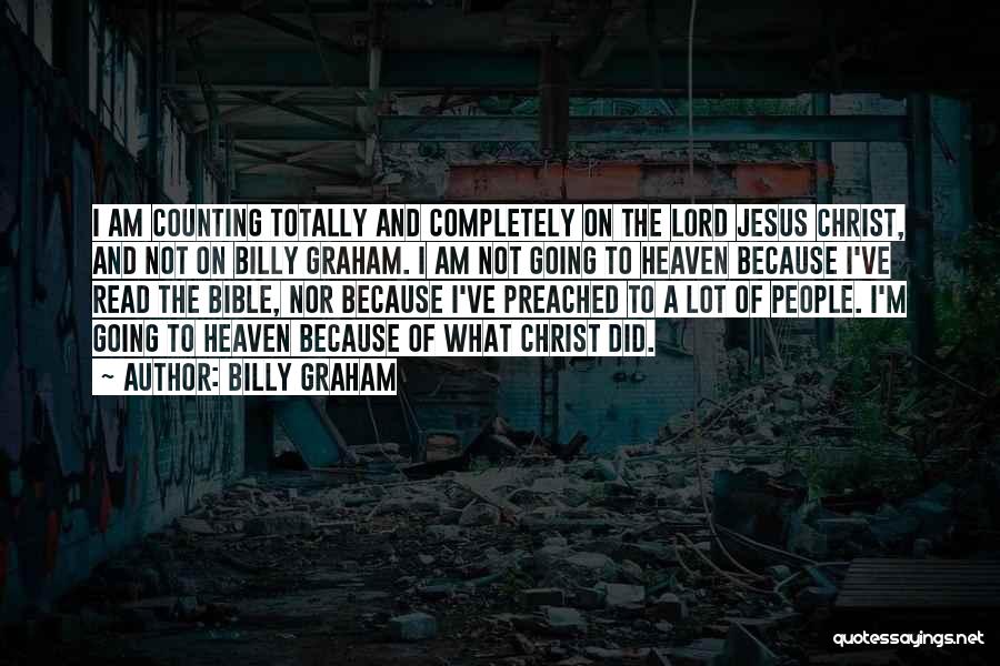 Billy Graham Quotes: I Am Counting Totally And Completely On The Lord Jesus Christ, And Not On Billy Graham. I Am Not Going