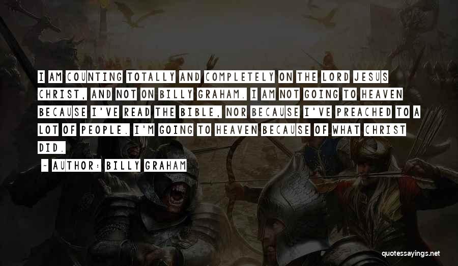 Billy Graham Quotes: I Am Counting Totally And Completely On The Lord Jesus Christ, And Not On Billy Graham. I Am Not Going