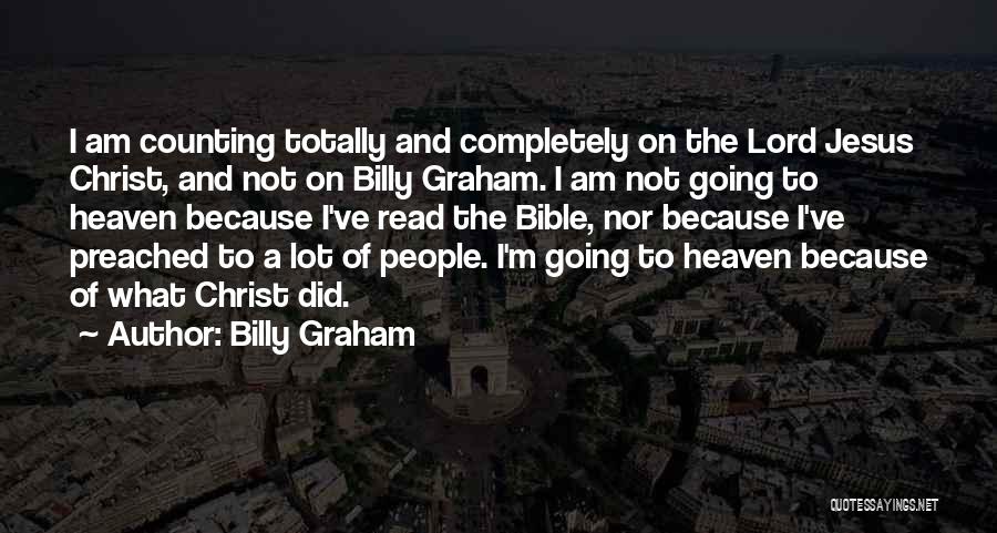 Billy Graham Quotes: I Am Counting Totally And Completely On The Lord Jesus Christ, And Not On Billy Graham. I Am Not Going