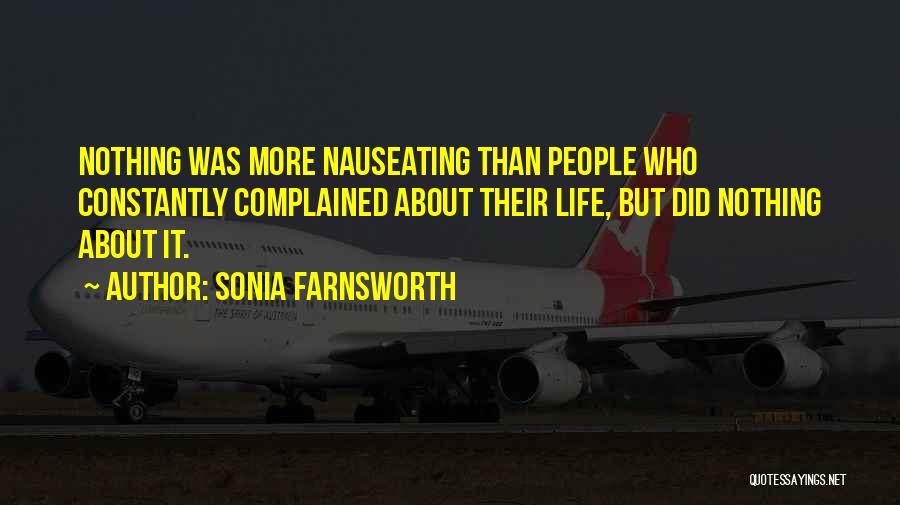 Sonia Farnsworth Quotes: Nothing Was More Nauseating Than People Who Constantly Complained About Their Life, But Did Nothing About It.