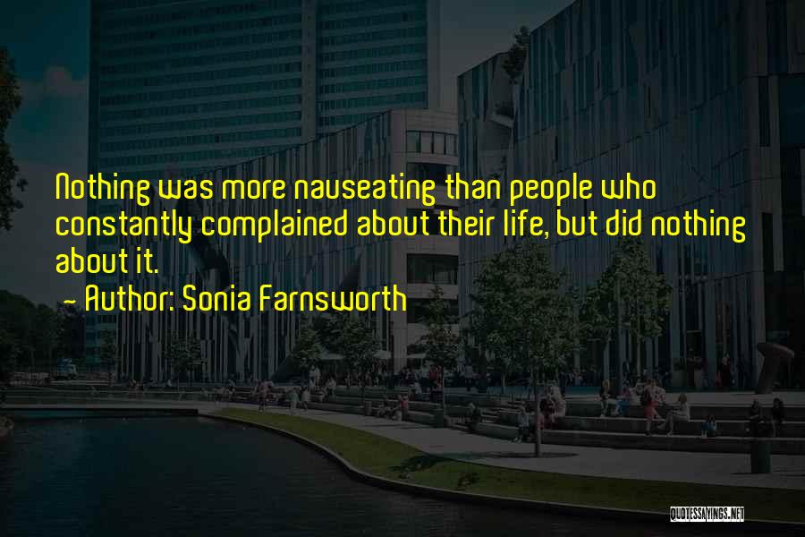 Sonia Farnsworth Quotes: Nothing Was More Nauseating Than People Who Constantly Complained About Their Life, But Did Nothing About It.