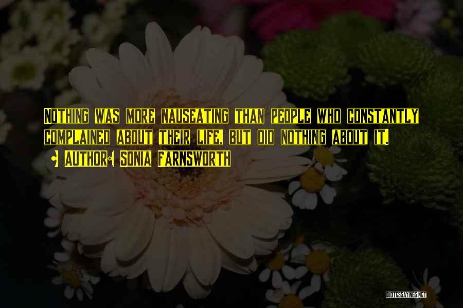 Sonia Farnsworth Quotes: Nothing Was More Nauseating Than People Who Constantly Complained About Their Life, But Did Nothing About It.