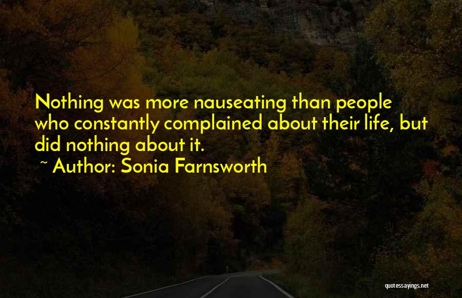 Sonia Farnsworth Quotes: Nothing Was More Nauseating Than People Who Constantly Complained About Their Life, But Did Nothing About It.