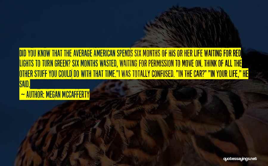 Megan McCafferty Quotes: Did You Know That The Average American Spends Six Months Of His Or Her Life Waiting For Red Lights To