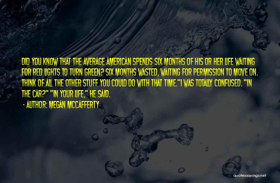 Megan McCafferty Quotes: Did You Know That The Average American Spends Six Months Of His Or Her Life Waiting For Red Lights To