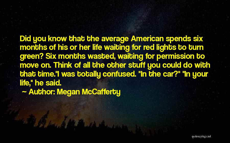 Megan McCafferty Quotes: Did You Know That The Average American Spends Six Months Of His Or Her Life Waiting For Red Lights To