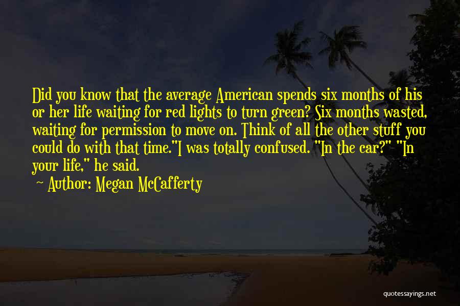 Megan McCafferty Quotes: Did You Know That The Average American Spends Six Months Of His Or Her Life Waiting For Red Lights To