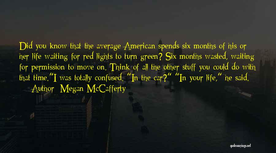 Megan McCafferty Quotes: Did You Know That The Average American Spends Six Months Of His Or Her Life Waiting For Red Lights To