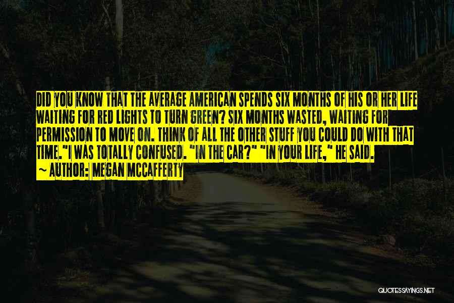 Megan McCafferty Quotes: Did You Know That The Average American Spends Six Months Of His Or Her Life Waiting For Red Lights To