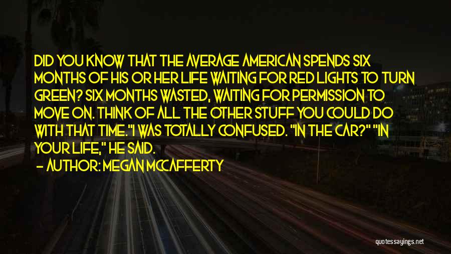 Megan McCafferty Quotes: Did You Know That The Average American Spends Six Months Of His Or Her Life Waiting For Red Lights To