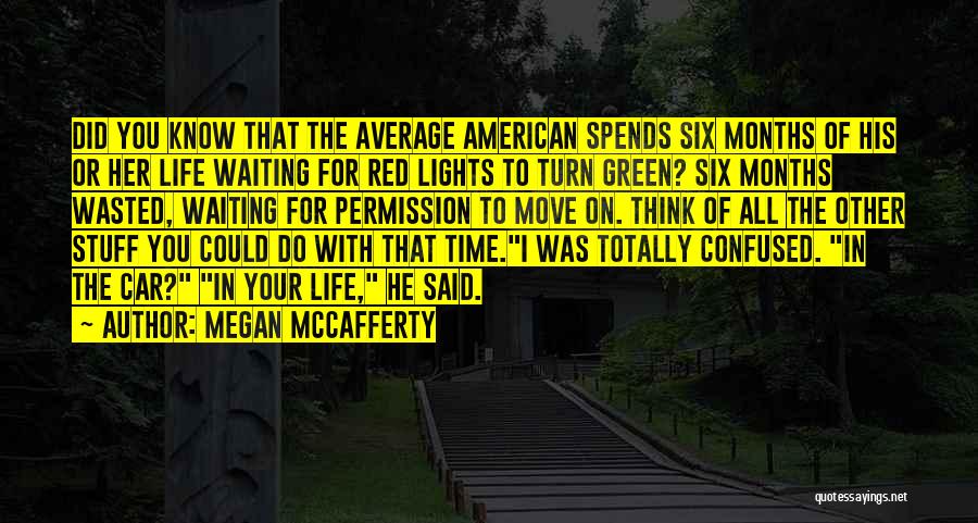 Megan McCafferty Quotes: Did You Know That The Average American Spends Six Months Of His Or Her Life Waiting For Red Lights To