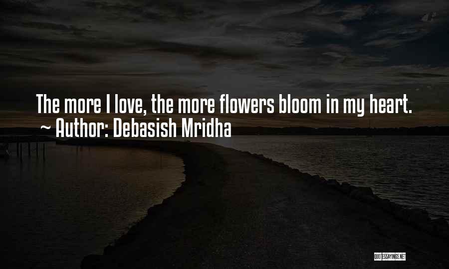 Debasish Mridha Quotes: The More I Love, The More Flowers Bloom In My Heart.