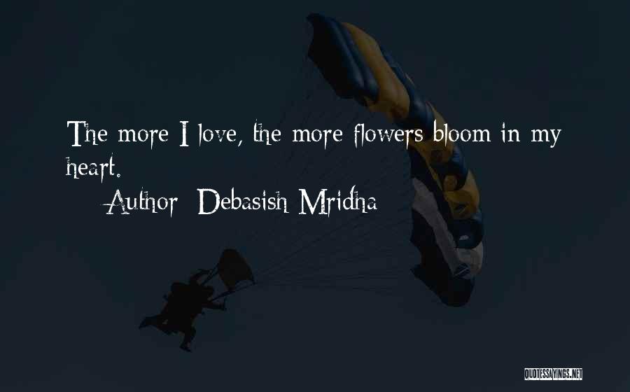 Debasish Mridha Quotes: The More I Love, The More Flowers Bloom In My Heart.