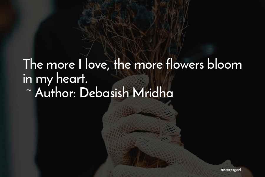 Debasish Mridha Quotes: The More I Love, The More Flowers Bloom In My Heart.