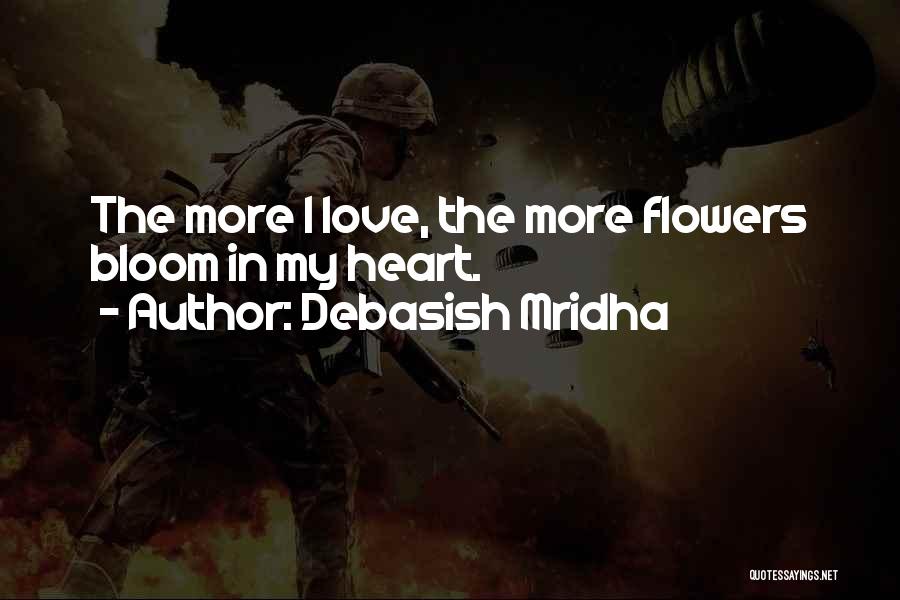 Debasish Mridha Quotes: The More I Love, The More Flowers Bloom In My Heart.