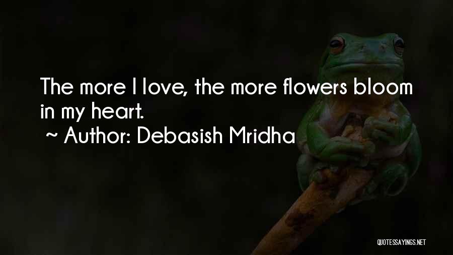Debasish Mridha Quotes: The More I Love, The More Flowers Bloom In My Heart.