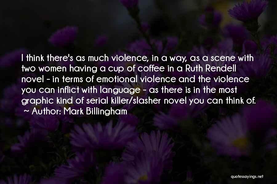 Mark Billingham Quotes: I Think There's As Much Violence, In A Way, As A Scene With Two Women Having A Cup Of Coffee