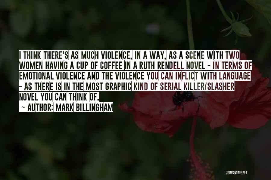 Mark Billingham Quotes: I Think There's As Much Violence, In A Way, As A Scene With Two Women Having A Cup Of Coffee